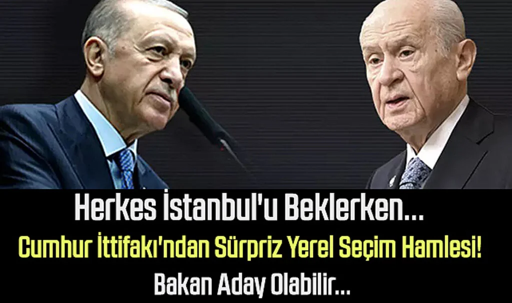 Herkes İstanbul'u Beklerken... Cumhur İttifakı'ndan Sürpriz Yerel Seçim Hamlesi! Bakan Aday Olabilir...