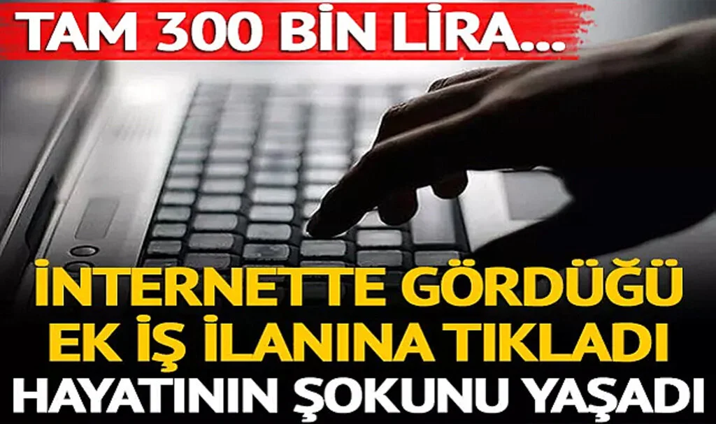 İnternetteki Ek İş İlanına Tıkladı, Hayatının Şokunu Yaşadı! Tam 300 Bin Lira...