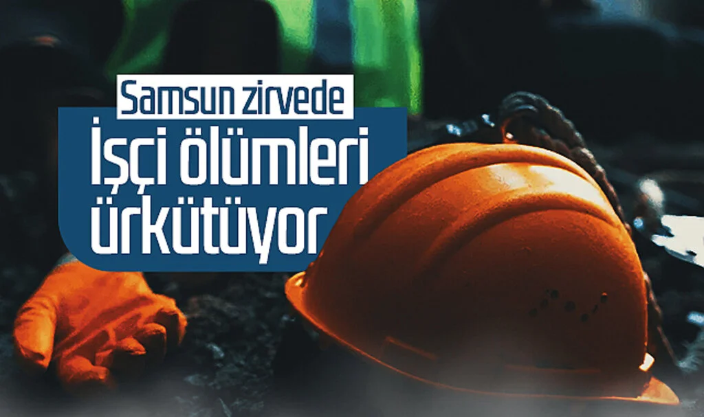 İşçi ölümleri ürkütüyor! Samsun zirvede...