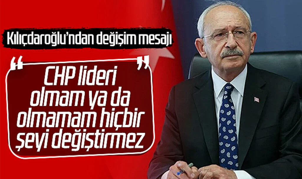 Kılıçdaroğlu’ndan değişim mesajı: CHP lideri olmam ya da olmamam hiçbir şeyi değiştirmez
