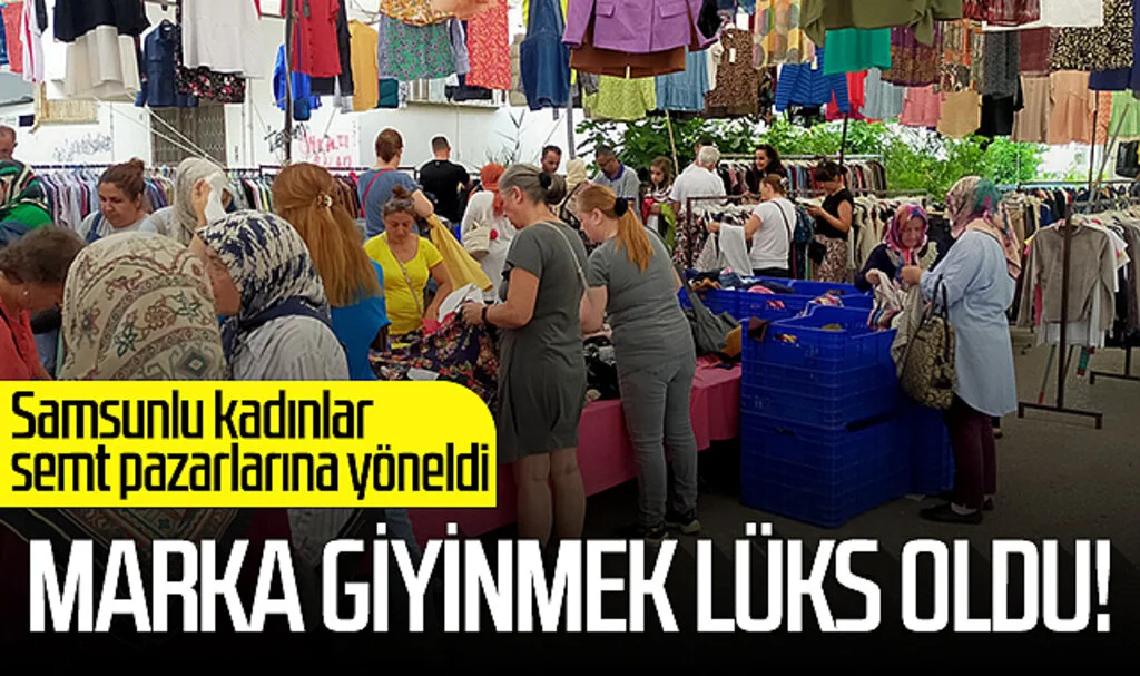 Marka giyinmek lüks oldu! Samsunlu kadınlar semt pazarlarına yöneldi...