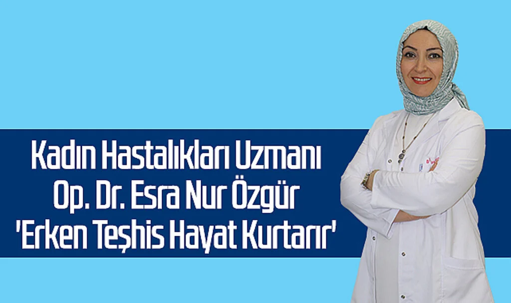 Op. Dr. Esra Nur Özgür: 'Erken Teşhis Hayat Kurtarır'