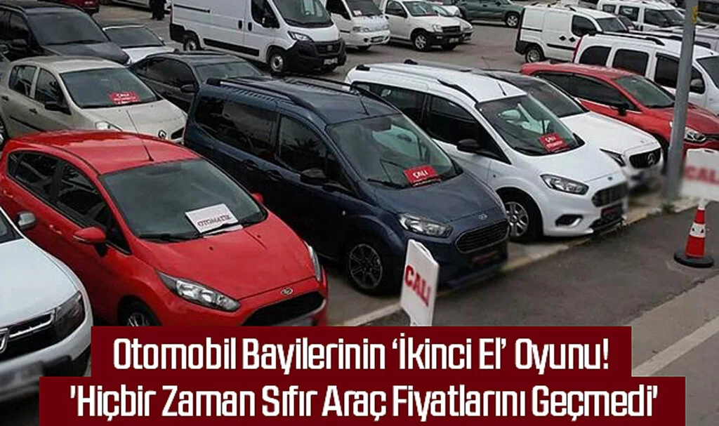 Otomobil Bayilerinin ‘İkinci El’ Oyunu! 'Hiçbir Zaman Sıfır Araç Fiyatlarını Geçmedi'