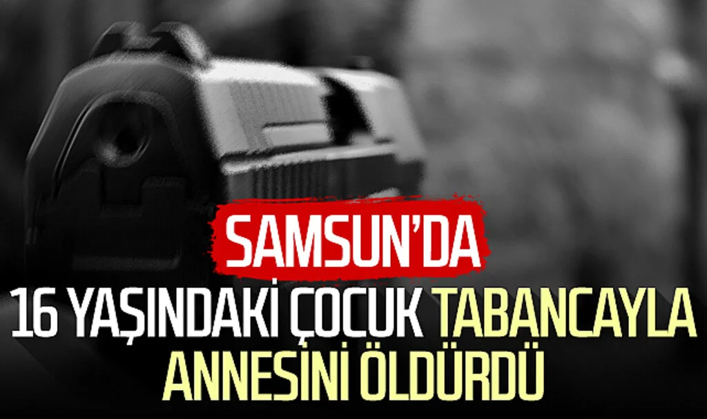 Samsun'da 16 yaşındaki çocuk tabancayla annesini öldürdü