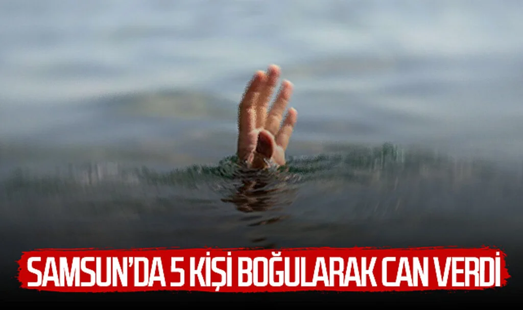 Samsun'da 5 kişi boğularak can verdi 