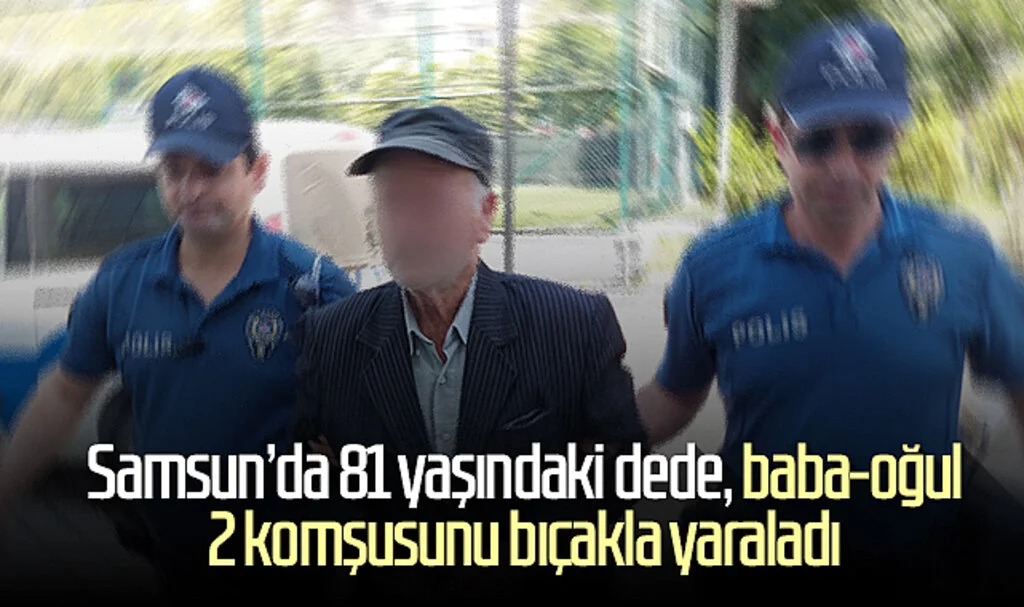 Samsun'da 81 yaşındaki dede, baba-oğul 2 komşusunu bıçakla yaraladı