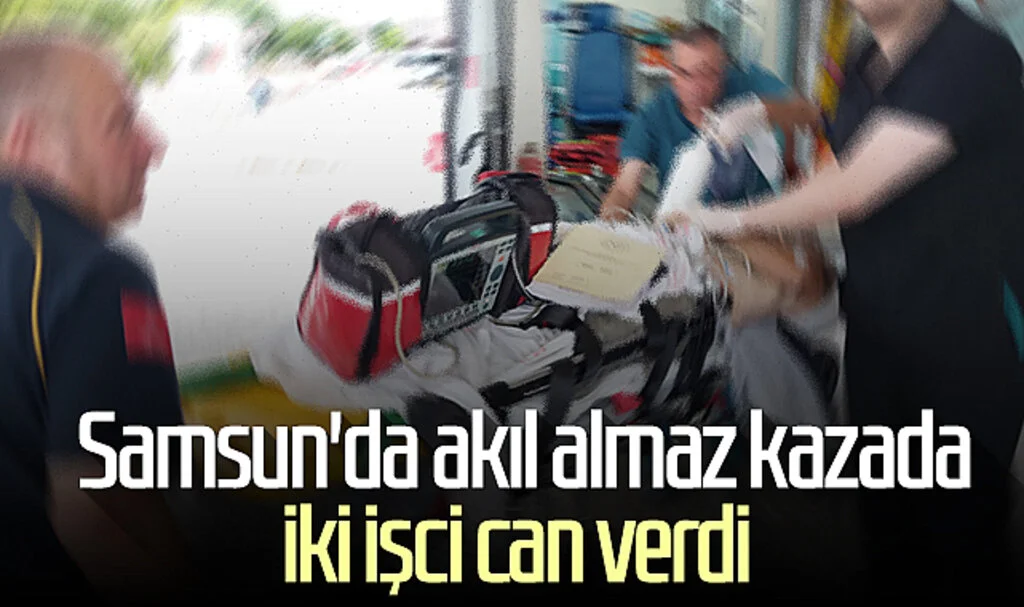 Samsun'da akıl almaz kazada iki işci can verdi