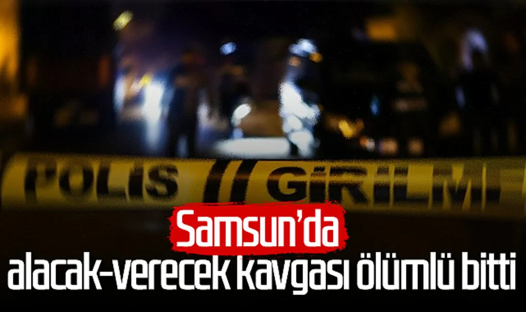 Samsun'da alacak-verecek kavgası ölümlü bitti