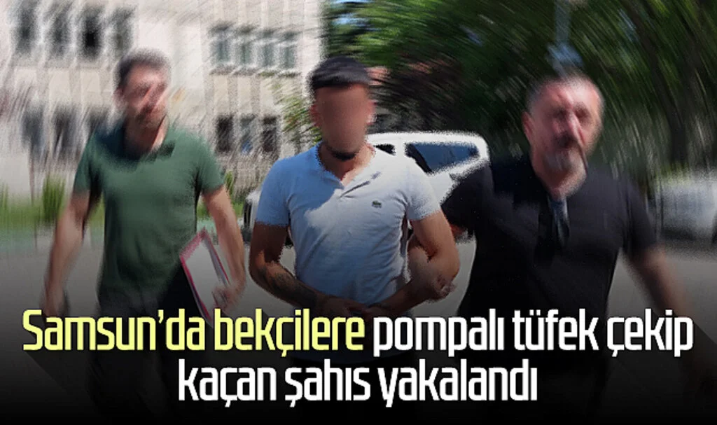 Samsun'da bekçilere pompalı tüfek çekip kaçan şahıs yakalandı