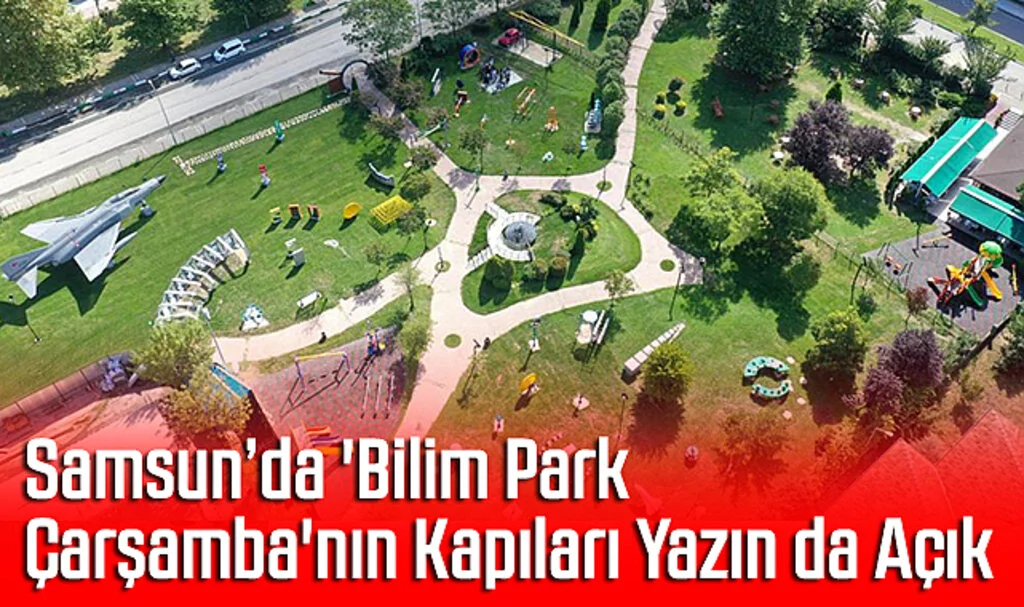 Samsun’da 'Bilim Park Çarşamba'nın Kapıları Yazın da Açık