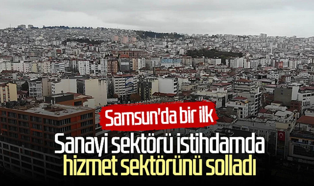 Samsun'da bir ilk: Sanayi sektörü istihdamda hizmet sektörünü solladı