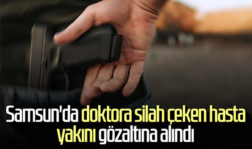 Samsun'da doktora silah çeken hasta yakını gözaltına alındı