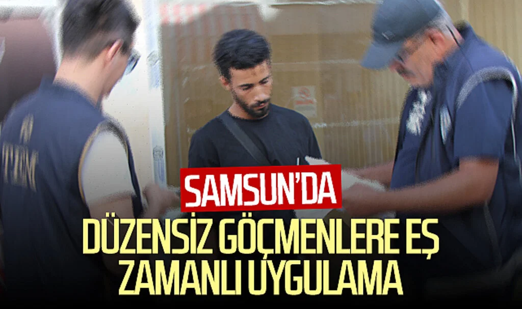 Samsun'da düzensiz göçmenlere eş zamanlı uygulama