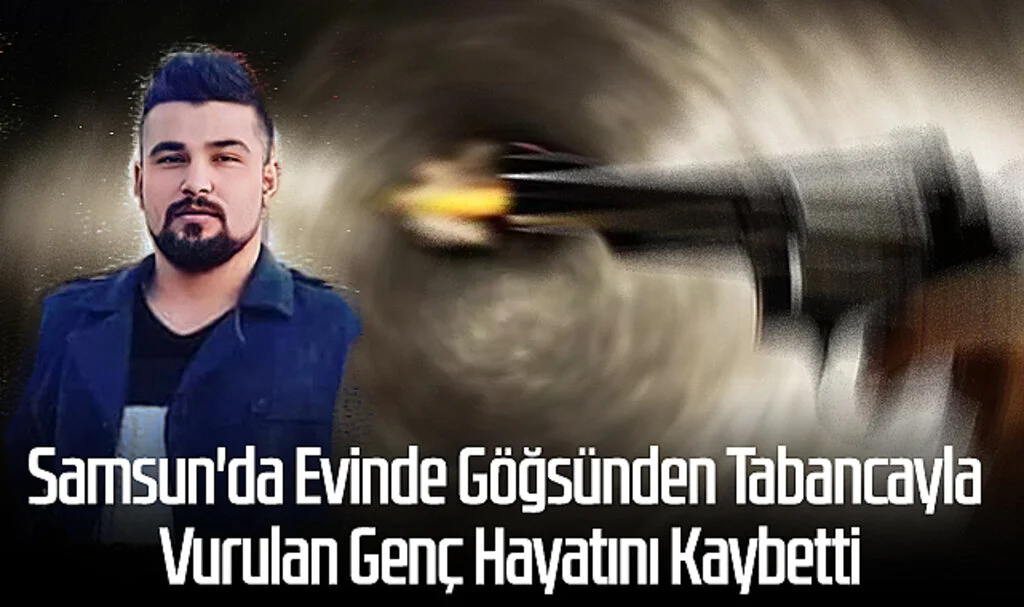 Samsun'da Evinde Göğsünden Tabancayla Vurulan Genç Hayatını Kaybetti