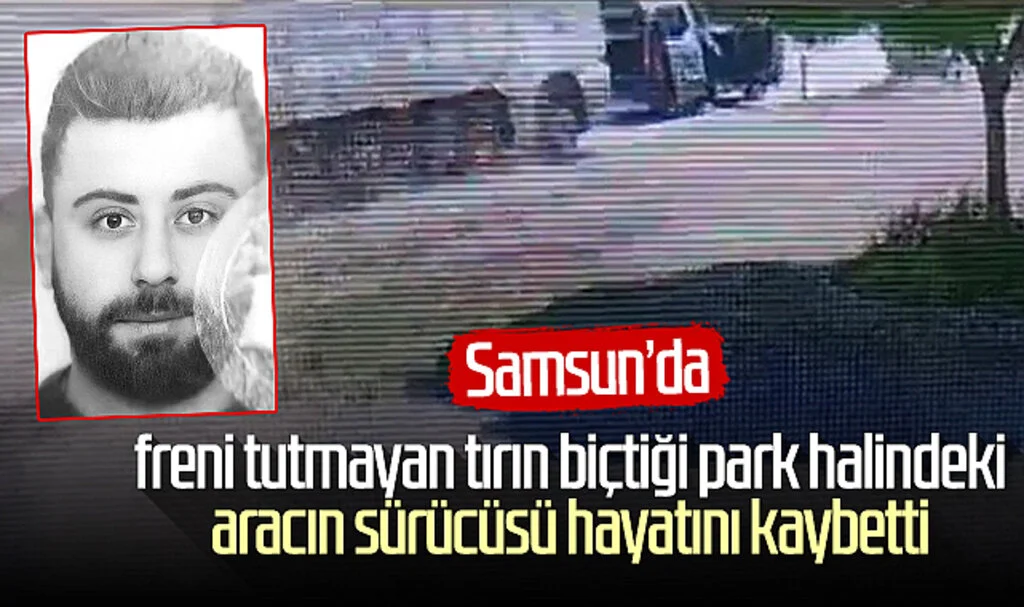 Samsun'da freni tutmayan tırın biçtiği park halindeki aracın sürücüsü hayatını kaybetti