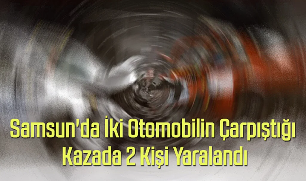 Samsun'da İki Otomobilin Çarpıştığı Kazada 2 Kişi Yaralandı