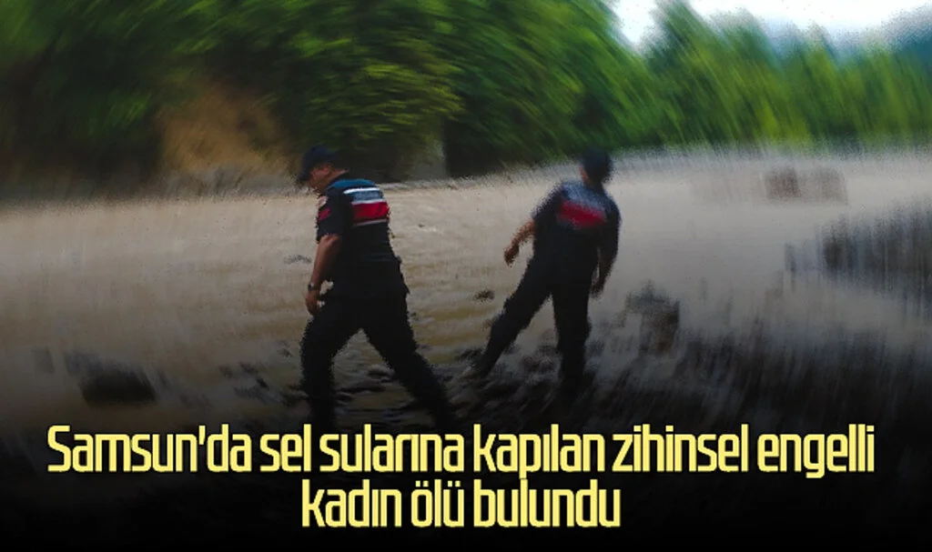 Samsun'da sel sularına kapılan zihinsel engelli kadın ölü bulundu