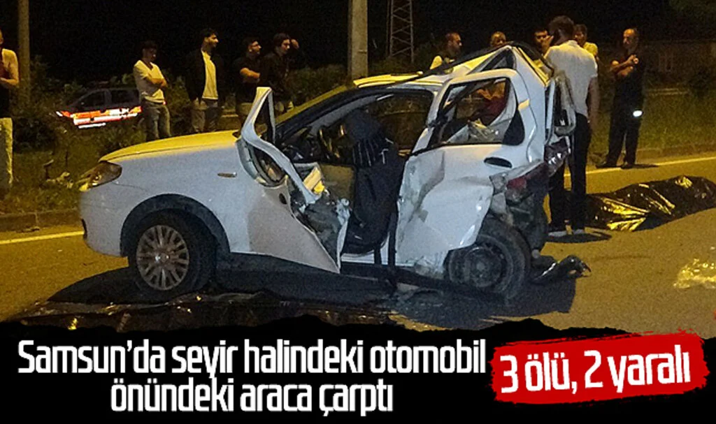 Samsun'da seyir halindeki otomobil önündeki araca çarptı: 3 ölü, 2 yaralı