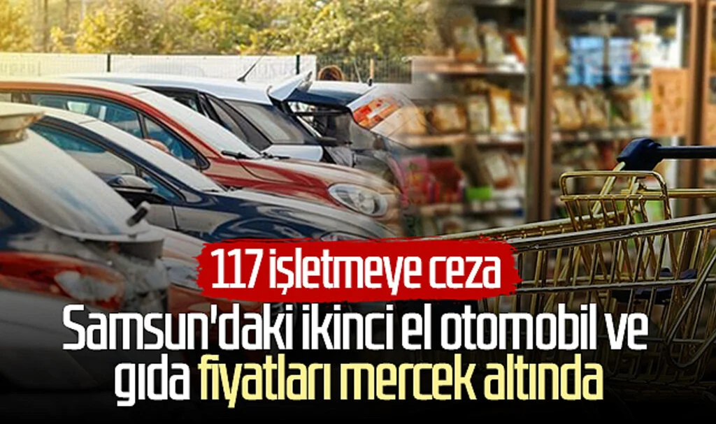 Samsun'daki ikinci el otomobil ve gıda fiyatları mercek altında: 117 işletmeye ceza