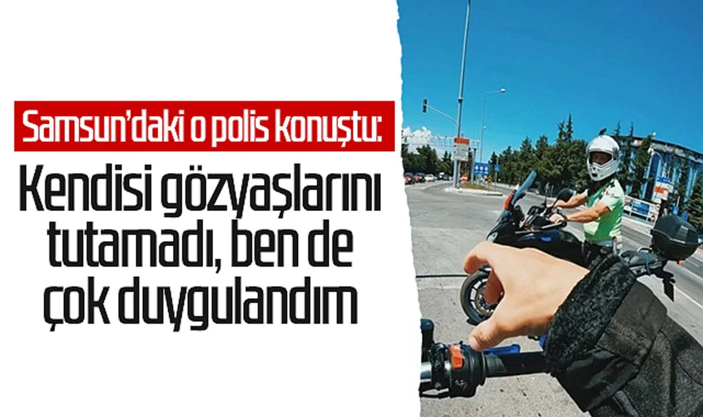 Samsun'daki o polis konuştu: "Kendisi gözyaşlarını tutamadı, ben de çok duygulandım"