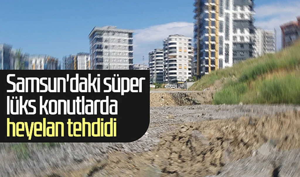 Samsun'daki süper lüks konutlarda heyelan tehdidi