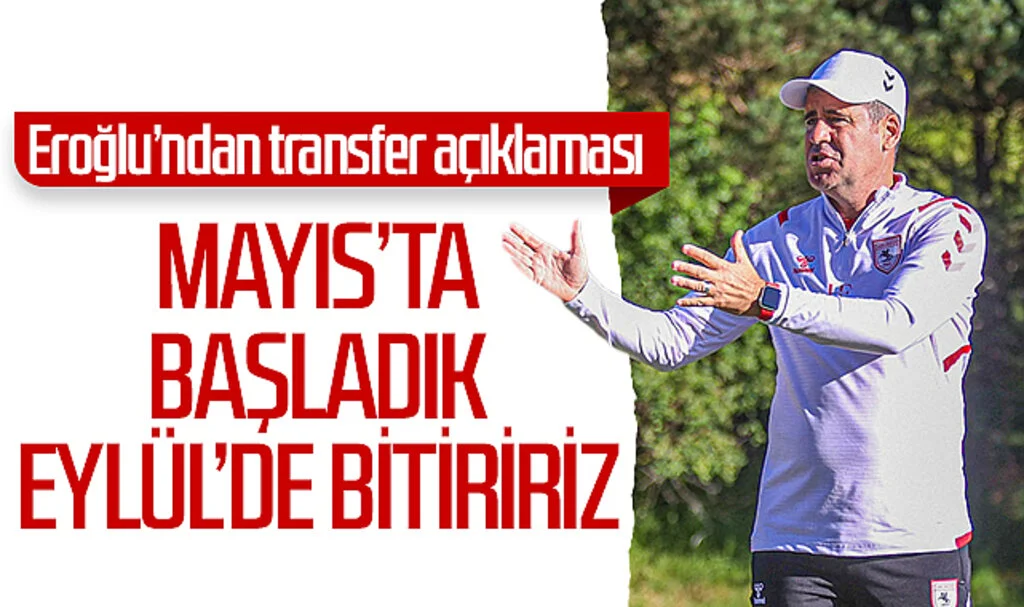 Samsunspor Teknik Direktörü Hüseyin Eroğlu'ndan transfer açıklaması: Mayıs'ta başladık Eylül'de bitiririz