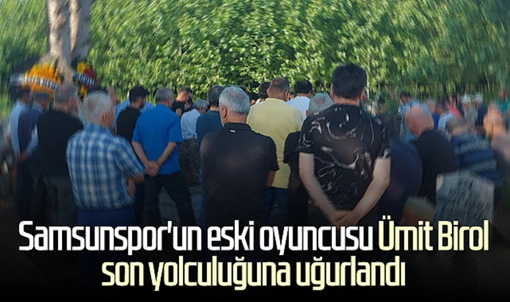 Samsunspor'un eski oyuncusu Ümit Birol son yolculuğuna uğurlandı