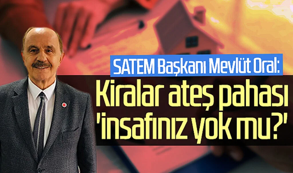SATEM Başkanı Mevlüt Oral: Kiralar ateş pahası 'insafınız yok mu?'