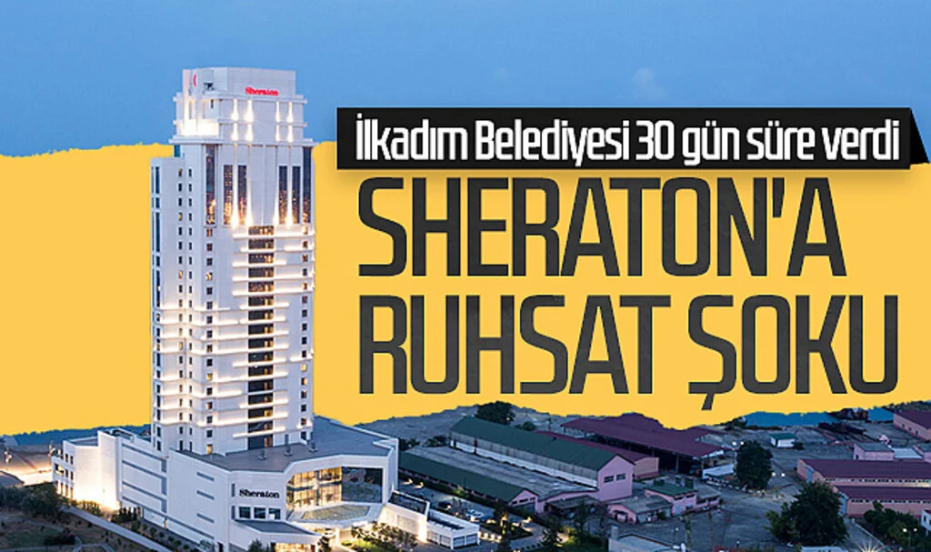 Sheraton'a ruhsat şoku! İlkadım Belediyesi 30 gün süre verdi...