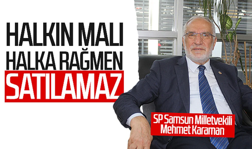 SP Samsun Milletvekili Mehmet Karaman: 'Halkın malı halka rağmen satılamaz'