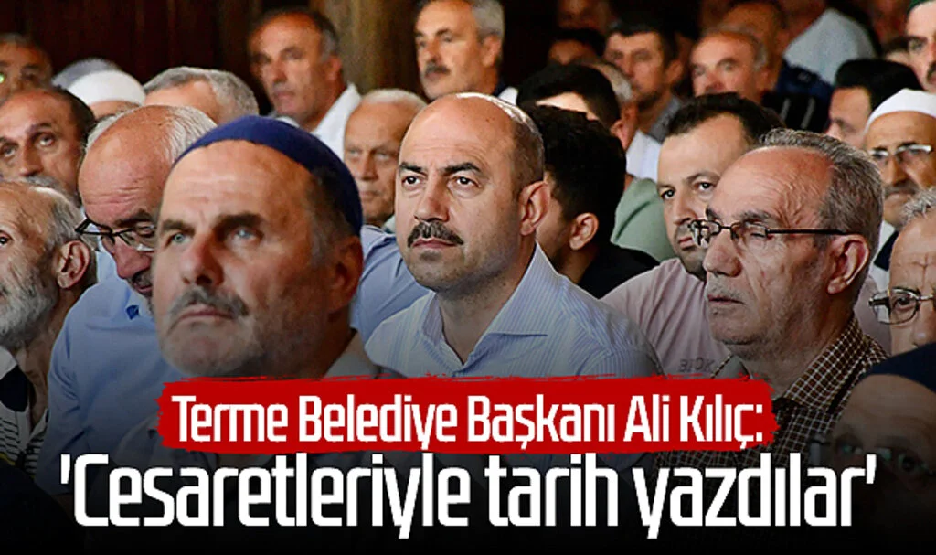 Terme Belediye Başkanı Ali Kılıç'tan 15 Temmuz mesajı: 'Cesaretleriyle tarih yazdılar'
