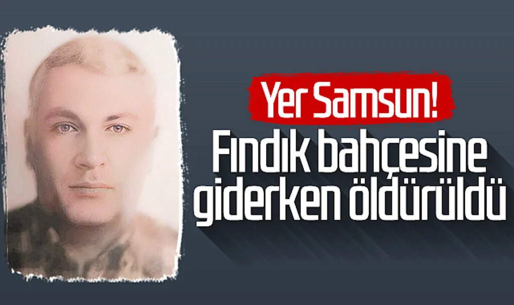 Yer Samsun! Fındık bahçesine giderken öldürüldü