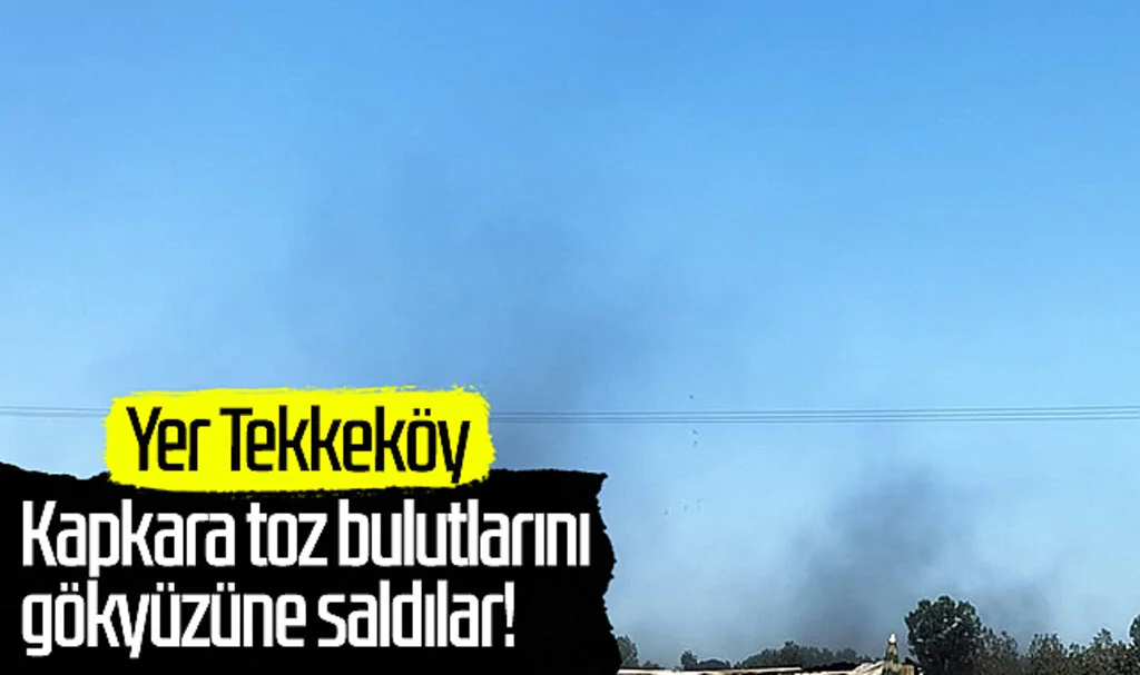 Yer Tekkeköy: Kapkara toz bulutlarını gökyüzüne saldılar!