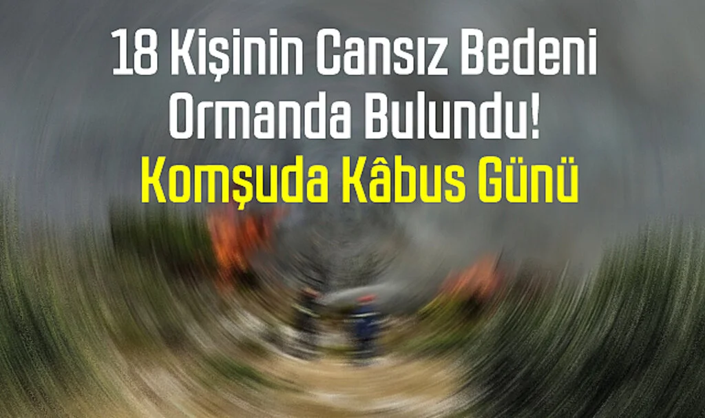 18 Kişinin Cansız Bedeni Ormanda Bulundu! Komşuda Kâbus Günü