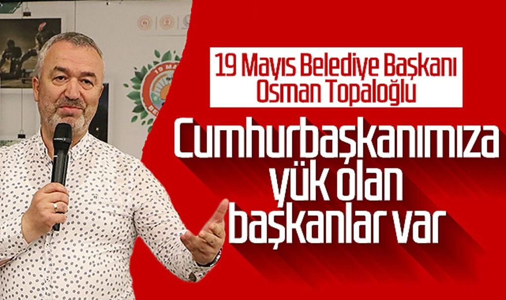 19 Mayıs Belediye Başkanı Osman Topaloğlu: 'Cumhurbaşkanımıza yük olan başkanlar var'