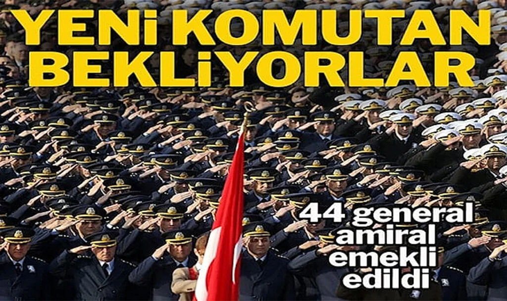 44 General-Amiral Emekli Edildi, Kritik Yerlere Yeni Komutanlar Atanacak