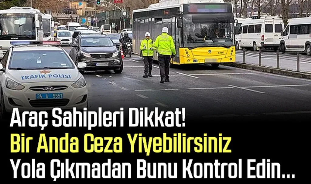 Araç Sahipleri Dikkat! Bir Anda Ceza Yiyebilirsiniz: Yola Çıkmadan Bunu Kontrol Edin...