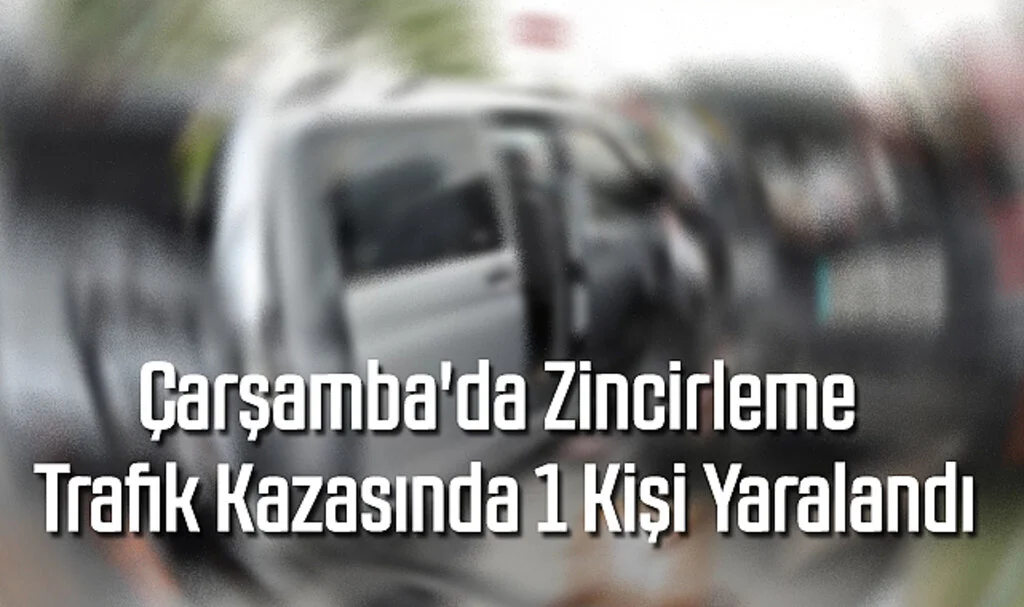 Çarşamba'da Zincirleme Trafik Kazasında 1 Kişi Yaralandı