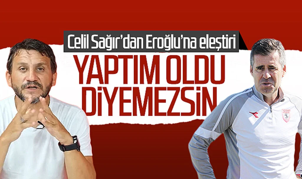 Celil Sağırdan Samsunspor Teknik Direktörü Hüseyin Eroğlu'na eleştiri: Yaptım oldu diyemezsin