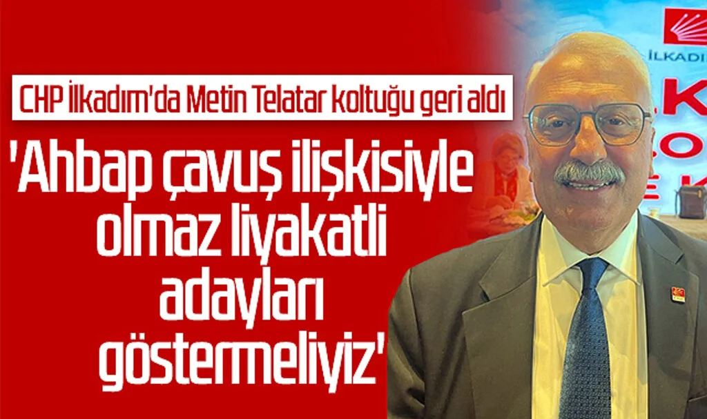 CHP İlkadım'da Metin Telatar koltuğu geri aldı: 'Ahbap çavuş ilişkisiyle olmaz liyakatli adayları göstermeliyiz'