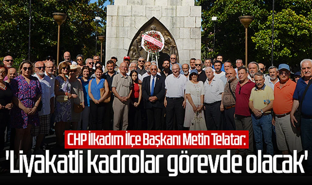 CHP İlkadım İlçe Başkanı Metin Telatar: 'Liyakatli kadrolar görevde olacak'
