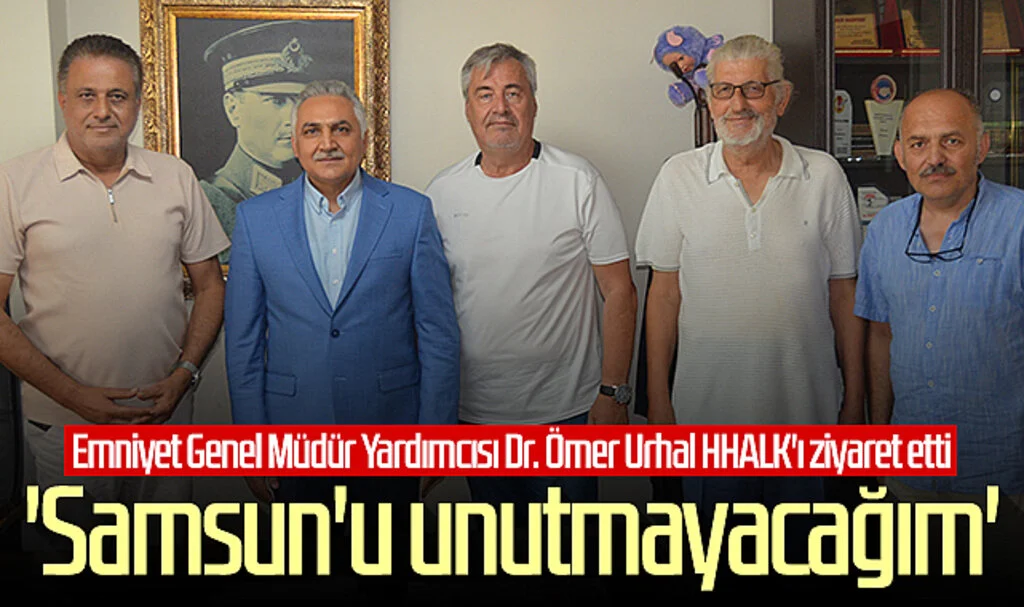 Emniyet Genel Müdür Yardımcısı Dr. Ömer Urhal HHALK'ı ziyaret etti: 'Samsun'u unutmayacağım'