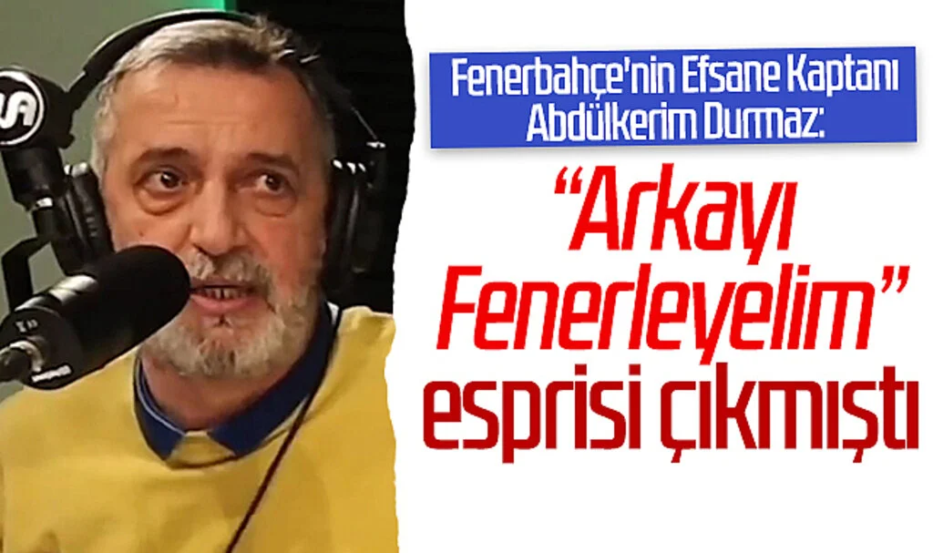 Fenerbahçe'nin Efsane Kaptanı Abdülkerim Durmaz: "Arkayı Fenerleyelim" esprisi çıkmıştı