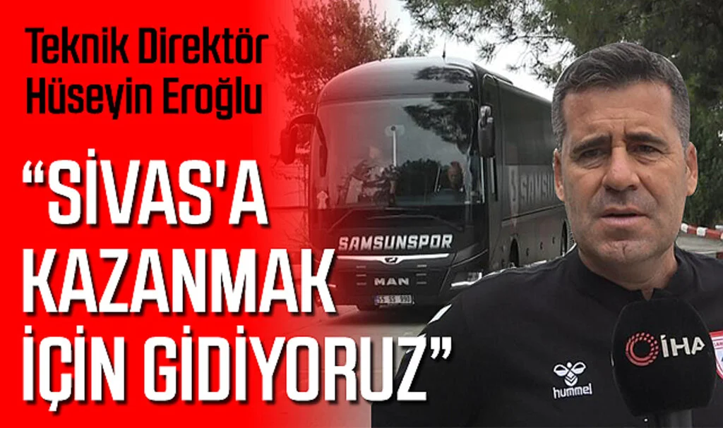 Hüseyin Eroğlu: “Sivas'a Kazanmak İçin Gidiyoruz”