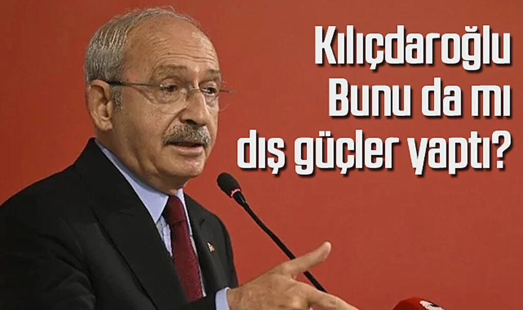 Kılıçdaroğlu: Bunu da mı dış güçler yaptı?