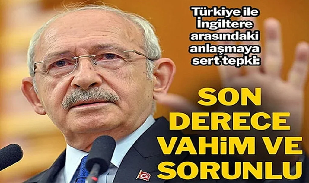 Kılıçdaroğlu’ndan Türkiye ile İngiltere Arasındaki Anlaşmaya Sert Tepki