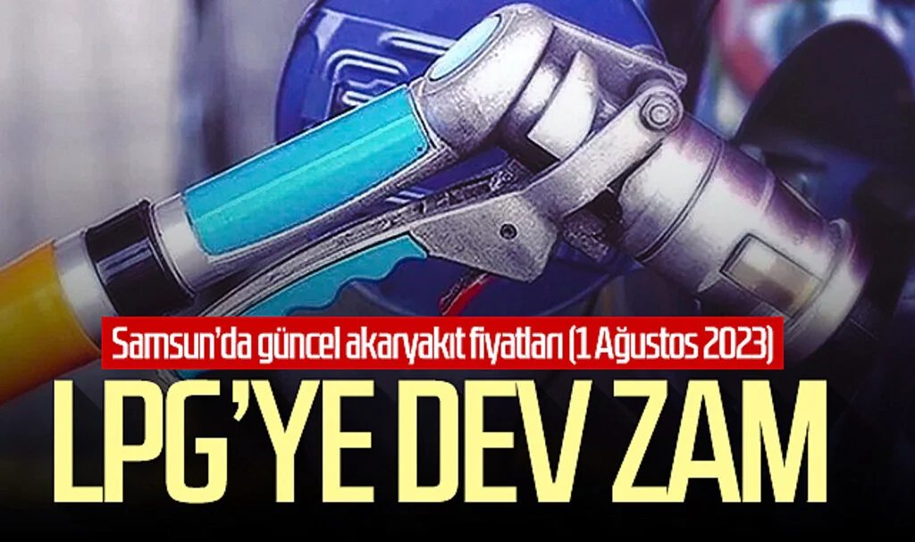 LPG'ye dev zam! Samsun'da güncel akaryakıt fiyatları (1 Ağustos 2023)