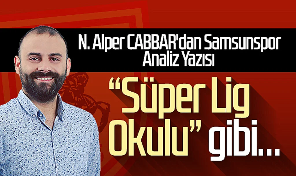 N. Alper CABBAR'dan Samsunspor Analiz Yazısı: "Süper Lig Okulu" gibi…