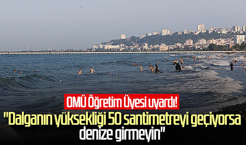 OMÜ Öğretim Üyesi uyardı! "Dalganın yüksekliği 50 santimetreyi geçiyorsa denize girmeyin"