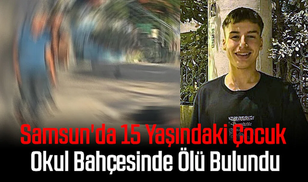 Samsun'da 15 Yaşındaki Çocuk Okul Bahçesinde Ölü Bulundu